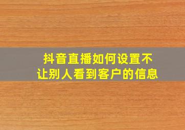 抖音直播如何设置不让别人看到客户的信息