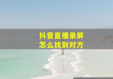 抖音直播录屏怎么找到对方