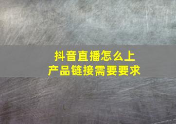 抖音直播怎么上产品链接需要要求