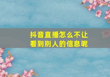 抖音直播怎么不让看到别人的信息呢