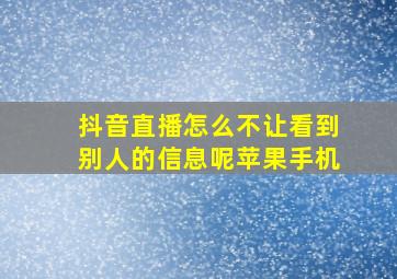 抖音直播怎么不让看到别人的信息呢苹果手机