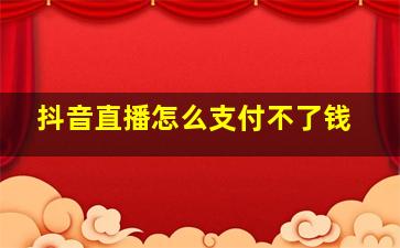 抖音直播怎么支付不了钱