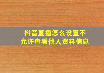 抖音直播怎么设置不允许查看他人资料信息