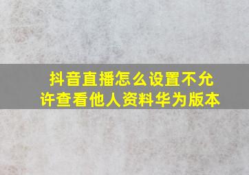 抖音直播怎么设置不允许查看他人资料华为版本