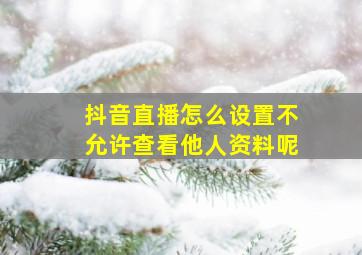 抖音直播怎么设置不允许查看他人资料呢