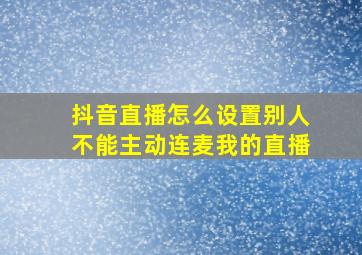 抖音直播怎么设置别人不能主动连麦我的直播