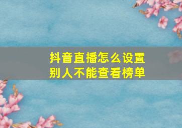 抖音直播怎么设置别人不能查看榜单