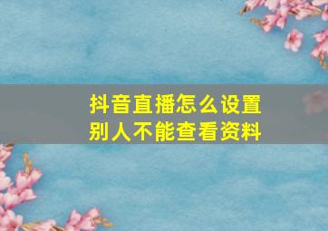 抖音直播怎么设置别人不能查看资料