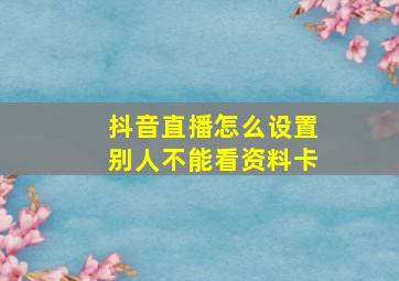 抖音直播怎么设置别人不能看资料卡