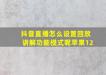 抖音直播怎么设置回放讲解功能模式呢苹果12