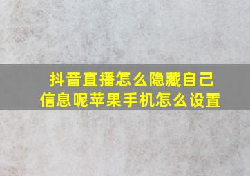 抖音直播怎么隐藏自己信息呢苹果手机怎么设置