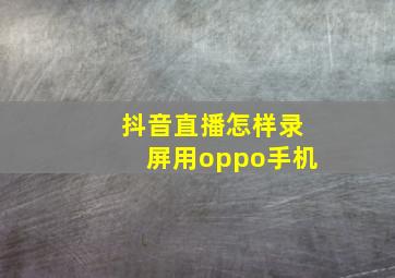 抖音直播怎样录屏用oppo手机