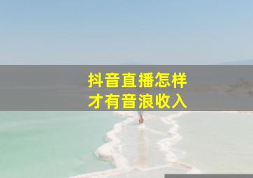 抖音直播怎样才有音浪收入