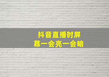 抖音直播时屏幕一会亮一会暗