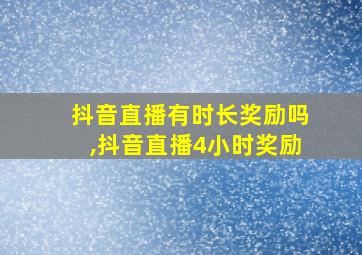 抖音直播有时长奖励吗,抖音直播4小时奖励