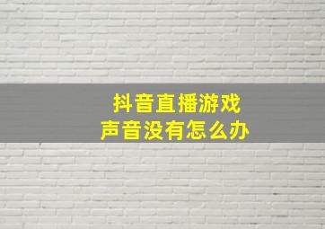 抖音直播游戏声音没有怎么办