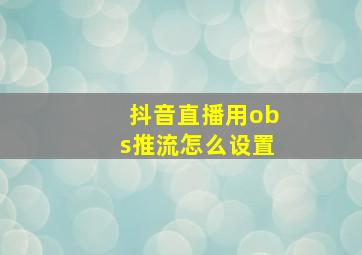 抖音直播用obs推流怎么设置