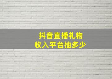 抖音直播礼物收入平台抽多少