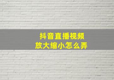 抖音直播视频放大缩小怎么弄