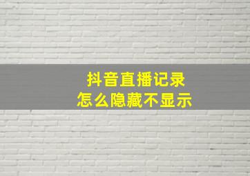 抖音直播记录怎么隐藏不显示