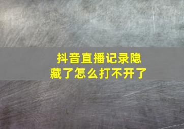 抖音直播记录隐藏了怎么打不开了