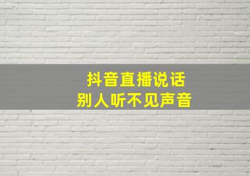 抖音直播说话别人听不见声音