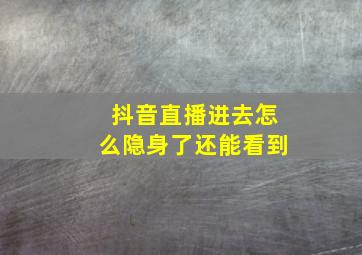 抖音直播进去怎么隐身了还能看到