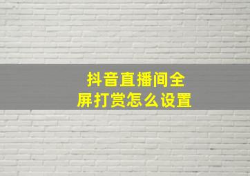 抖音直播间全屏打赏怎么设置