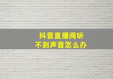 抖音直播间听不到声音怎么办