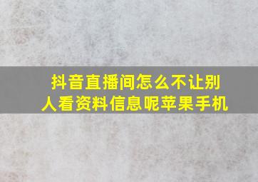 抖音直播间怎么不让别人看资料信息呢苹果手机