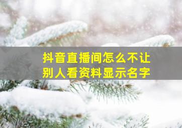 抖音直播间怎么不让别人看资料显示名字