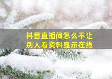 抖音直播间怎么不让别人看资料显示在线