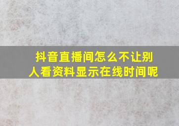 抖音直播间怎么不让别人看资料显示在线时间呢