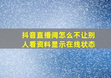 抖音直播间怎么不让别人看资料显示在线状态