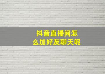 抖音直播间怎么加好友聊天呢