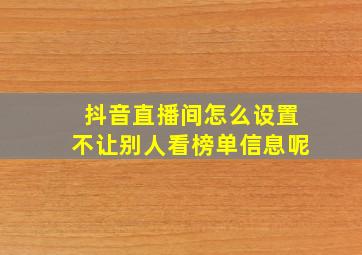 抖音直播间怎么设置不让别人看榜单信息呢