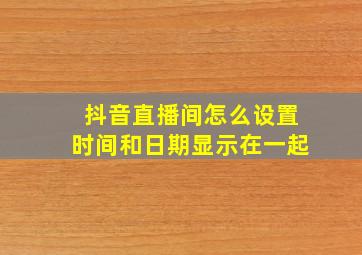 抖音直播间怎么设置时间和日期显示在一起