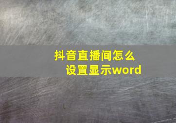 抖音直播间怎么设置显示word