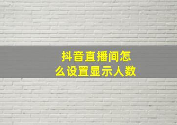 抖音直播间怎么设置显示人数