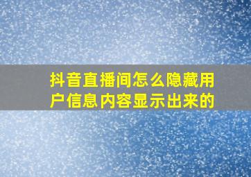 抖音直播间怎么隐藏用户信息内容显示出来的