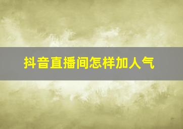 抖音直播间怎样加人气