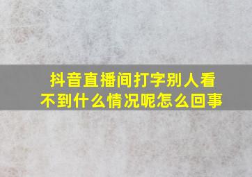 抖音直播间打字别人看不到什么情况呢怎么回事