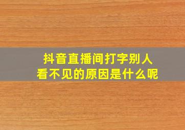 抖音直播间打字别人看不见的原因是什么呢