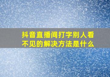 抖音直播间打字别人看不见的解决方法是什么