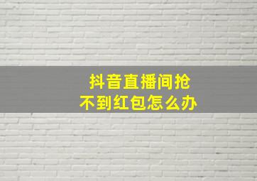 抖音直播间抢不到红包怎么办