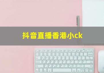 抖音直播香港小ck