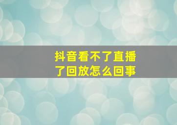 抖音看不了直播了回放怎么回事