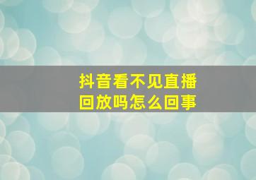 抖音看不见直播回放吗怎么回事