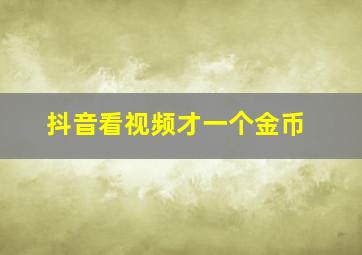 抖音看视频才一个金币