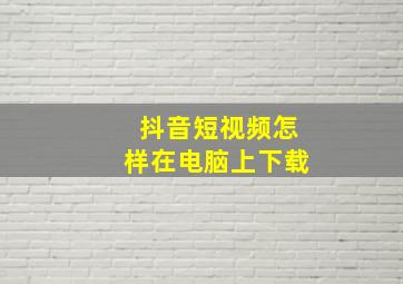 抖音短视频怎样在电脑上下载